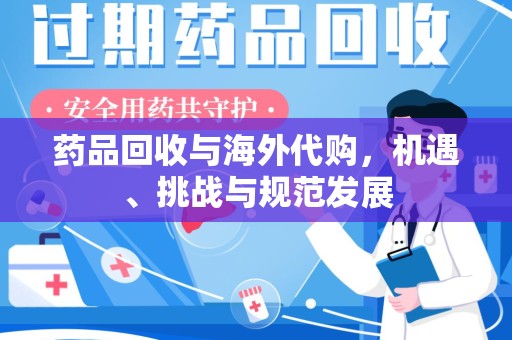 唐山药品回收与海外代购，机遇、挑战与规范发展