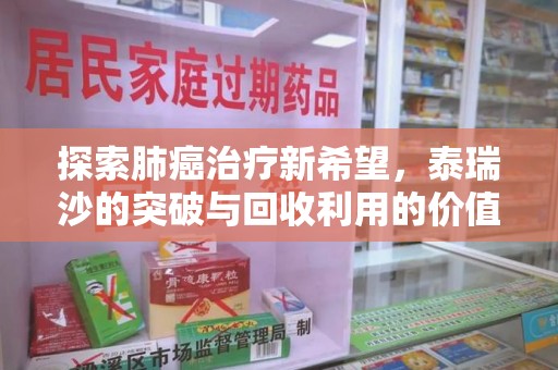 唐山探索肺癌治疗新希望，泰瑞沙的突破与回收利用的价值