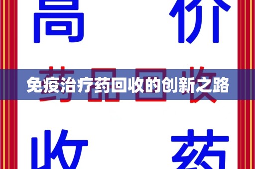 唐山免疫治疗药回收的创新之路