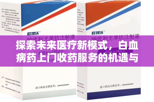 唐山探索未来医疗新模式，白血病药上门收药服务的机遇与挑战