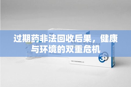 唐山过期药非法回收后果，健康与环境的双重危机