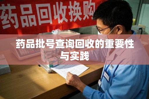 唐山药品批号查询回收的重要性与实践