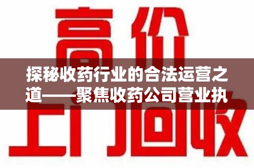 唐山探秘收药行业的合法运营之道——聚焦收药公司营业执照的重要性