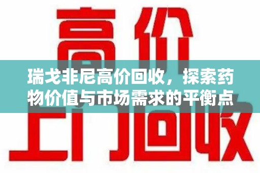唐山瑞戈非尼高价回收，探索药物价值与市场需求的平衡点