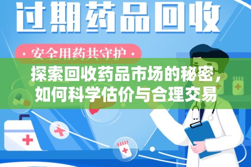 唐山探索回收药品市场的秘密，如何科学估价与合理交易