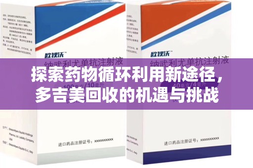 唐山探索药物循环利用新途径，多吉美回收的机遇与挑战