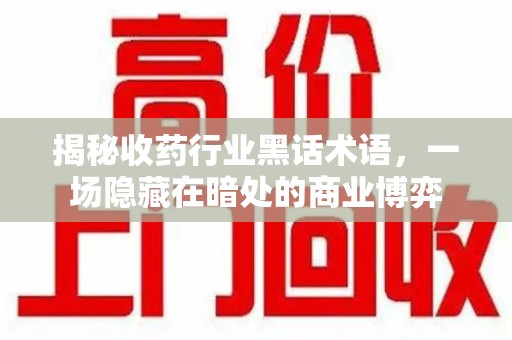 唐山揭秘收药行业黑话术语，一场隐藏在暗处的商业博弈