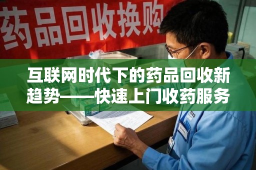 唐山互联网时代下的药品回收新趋势——快速上门收药服务的崛起
