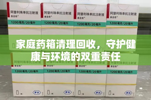 唐山家庭药箱清理回收，守护健康与环境的双重责任