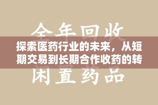 唐山探索医药行业的未来，从短期交易到长期合作收药的转变