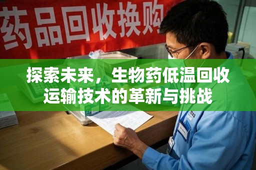 唐山探索未来，生物药低温回收运输技术的革新与挑战