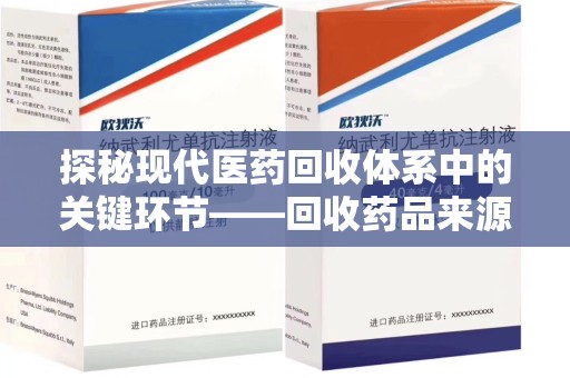 唐山探秘现代医药回收体系中的关键环节——回收药品来源审核