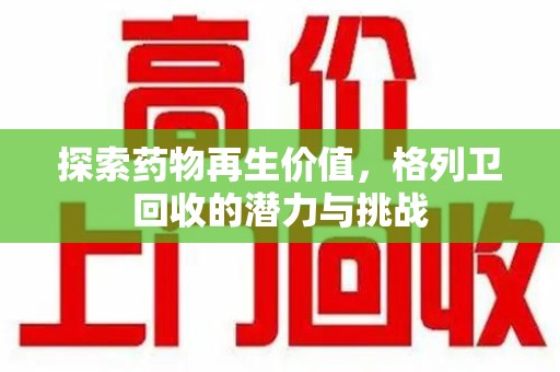 唐山探索药物再生价值，格列卫回收的潜力与挑战