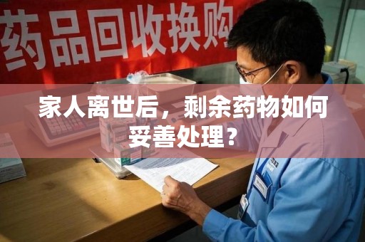 唐山家人离世后，剩余药物如何妥善处理？