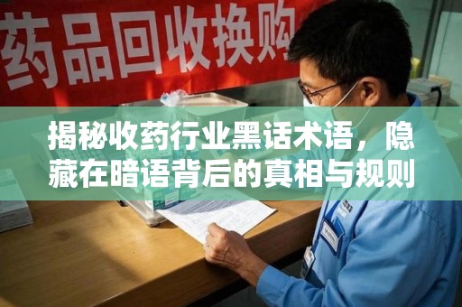 唐山揭秘收药行业黑话术语，隐藏在暗语背后的真相与规则