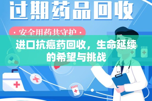 唐山进口抗癌药回收，生命延续的希望与挑战
