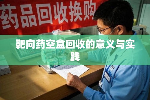 唐山靶向药空盒回收的意义与实践