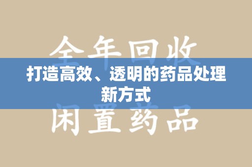 唐山打造高效、透明的药品处理新方式