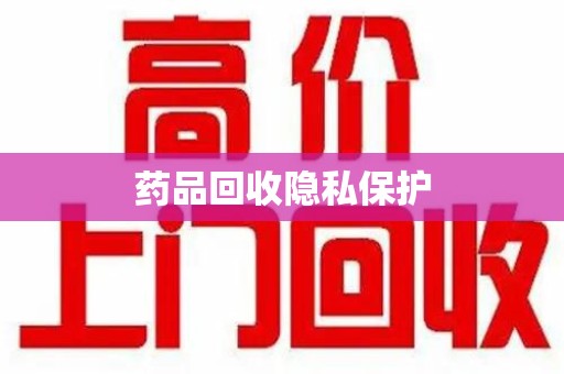 唐山药品回收隐私保护