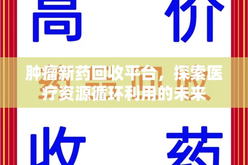 唐山肿瘤新药回收平台，探索医疗资源循环利用的未来