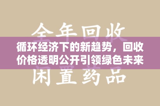唐山循环经济下的新趋势，回收价格透明公开引领绿色未来