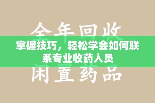 唐山掌握技巧，轻松学会如何联系专业收药人员