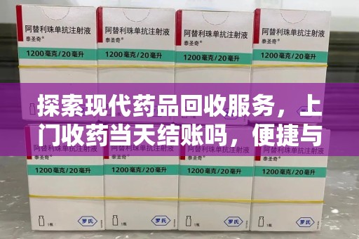 唐山探索现代药品回收服务，上门收药当天结账吗，便捷与信任并存