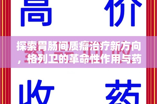 唐山探索胃肠间质瘤治疗新方向，格列卫的革命性作用与药物回收的意义