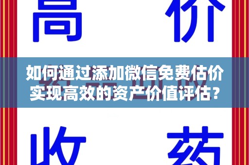 唐山如何通过添加微信免费估价实现高效的资产价值评估？