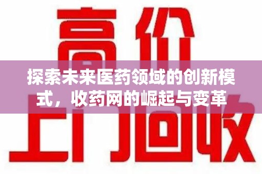 唐山探索未来医药领域的创新模式，收药网的崛起与变革