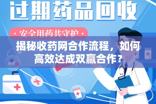 唐山揭秘收药网合作流程，如何高效达成双赢合作？