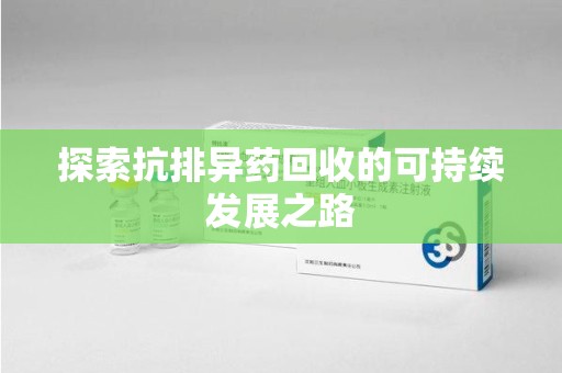 唐山探索抗排异药回收的可持续发展之路
