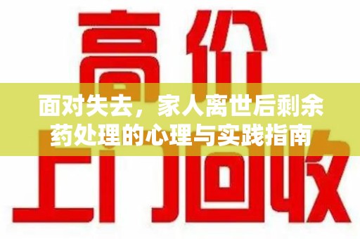 唐山面对失去，家人离世后剩余药处理的心理与实践指南