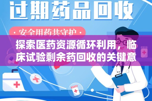 唐山探索医药资源循环利用，临床试验剩余药回收的关键意义