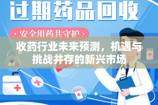 唐山收药行业未来预测，机遇与挑战并存的新兴市场