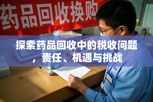 唐山探索药品回收中的税收问题，责任、机遇与挑战