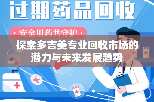 唐山探索多吉美专业回收市场的潜力与未来发展趋势