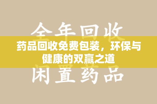 唐山药品回收免费包装，环保与健康的双赢之道