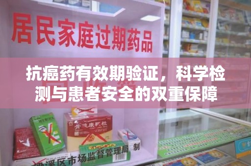 唐山抗癌药有效期验证，科学检测与患者安全的双重保障