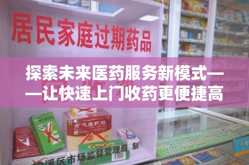 唐山探索未来医药服务新模式——让快速上门收药更便捷高效