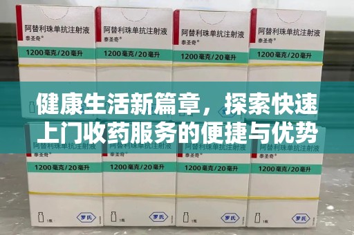唐山健康生活新篇章，探索快速上门收药服务的便捷与优势