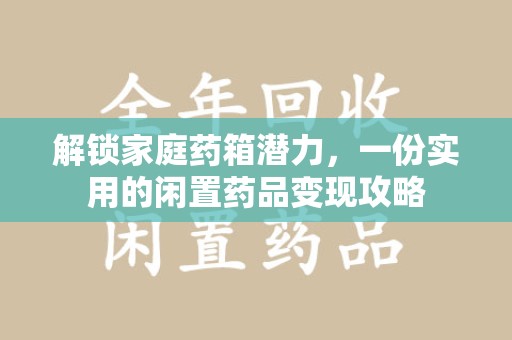 唐山解锁家庭药箱潜力，一份实用的闲置药品变现攻略