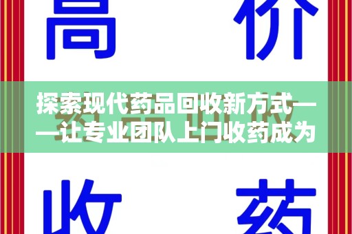 唐山探索现代药品回收新方式——让专业团队上门收药成为环保与健康的桥梁