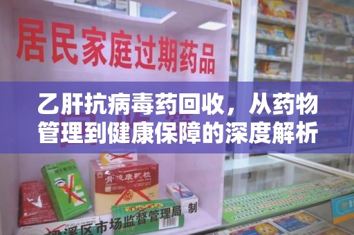 唐山乙肝抗病毒药回收，从药物管理到健康保障的深度解析