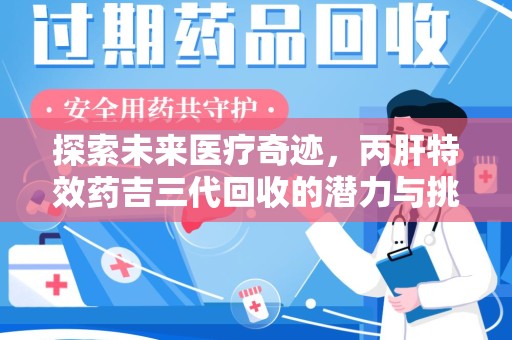 唐山探索未来医疗奇迹，丙肝特效药吉三代回收的潜力与挑战
