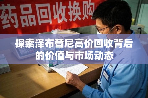 唐山探索泽布替尼高价回收背后的价值与市场动态