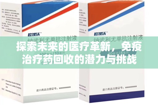 唐山探索未来的医疗革新，免疫治疗药回收的潜力与挑战