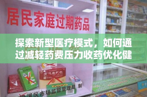唐山探索新型医疗模式，如何通过减轻药费压力收药优化健康保障体系