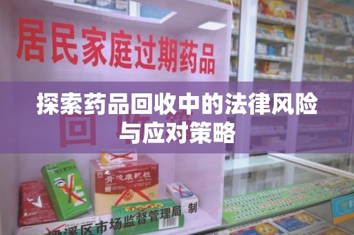 唐山探索药品回收中的法律风险与应对策略