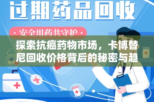 唐山探索抗癌药物市场，卡博替尼回收价格背后的秘密与趋势